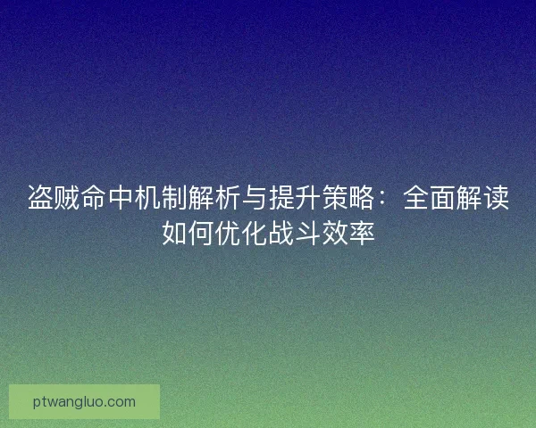 盗贼命中机制解析与提升策略：全面解读如何优化战斗效率