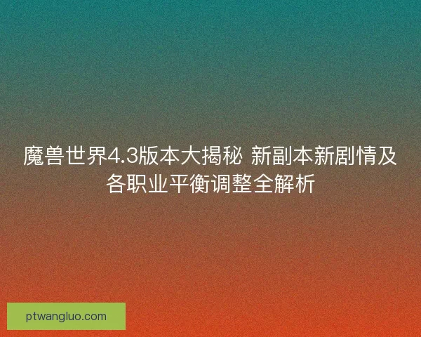 魔兽世界4.3版本大揭秘 新副本新剧情及各职业平衡调整全解析