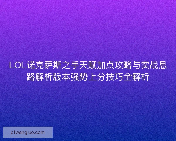 LOL诺克萨斯之手天赋加点攻略与实战思路解析版本强势上分技巧全解析