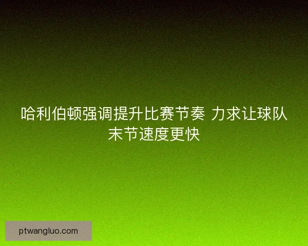 哈利伯顿强调提升比赛节奏 力求让球队末节速度更快 哈利伯顿强调提升比赛节奏 力求让球队末节速度更快