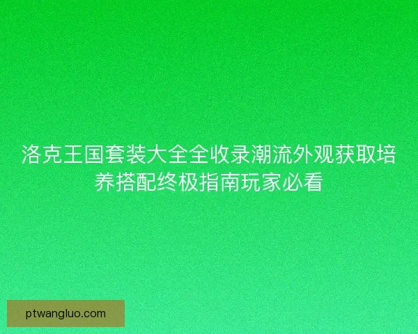 洛克王国套装大全全收录潮流外观获取培养搭配终极指南玩家必看