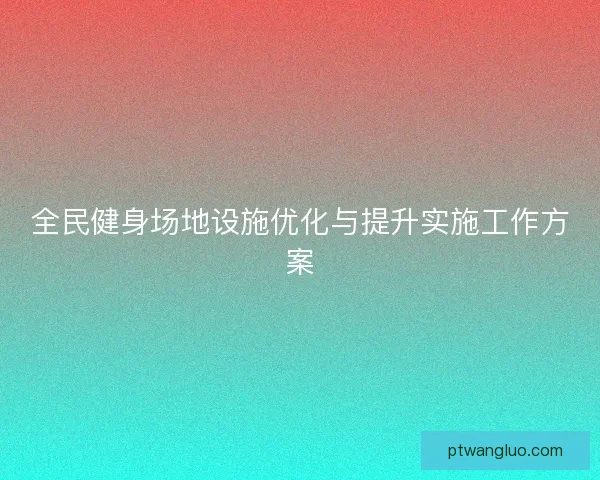 全民健身场地设施优化与提升实施工作方案