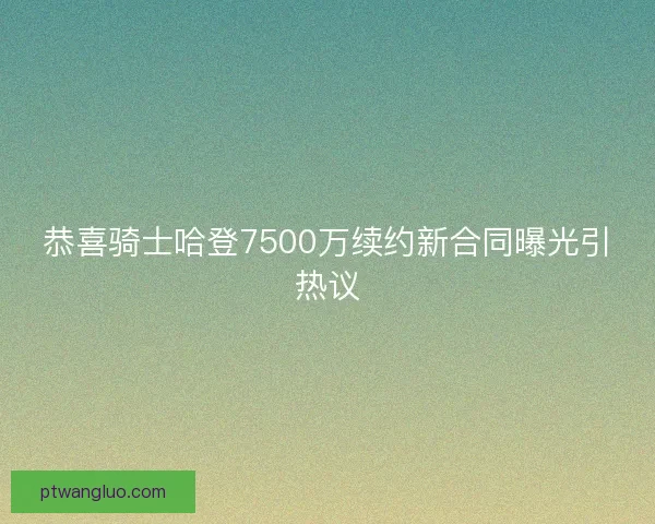 恭喜骑士哈登7500万续约新合同曝光引热议